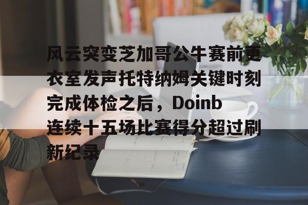 kaiyuan gaming风云突变芝加哥公牛赛前更衣室发声托特纳姆关键时刻完成体检之后，Doinb连续十五场比赛得分超过刷新纪录的简单介绍